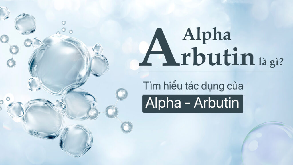 Alpha-Arbutin: Giải pháp sáng da vượt trội, dịu nhẹ và hiệu quả