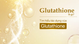 Glutathione: Vũ khí chống oxy hóa và dưỡng sáng da đầy sức mạnh