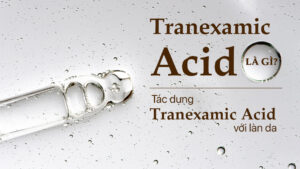 Tranexamic Acid cho da: Thành phần dưỡng sáng dịu nhẹ được chuyên gia khuyên dùng